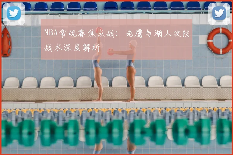 NBA常规赛焦点战：老鹰与湖人攻防战术深度解析