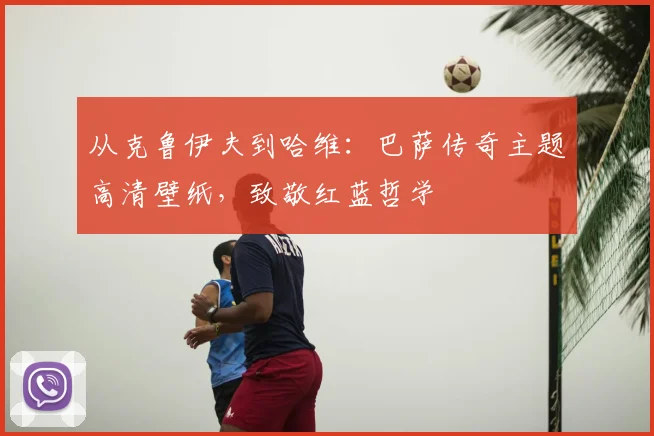 从克鲁伊夫到哈维：巴萨传奇主题高清壁纸，致敬红蓝哲学