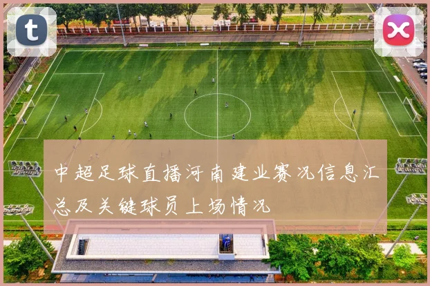 中超足球直播河南建业赛况信息汇总及关键球员上场情况