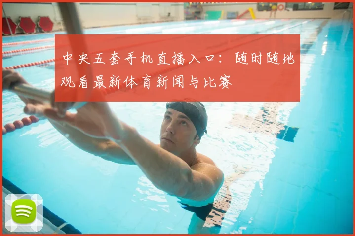 中央五套手机直播入口：随时随地观看最新体育新闻与比赛