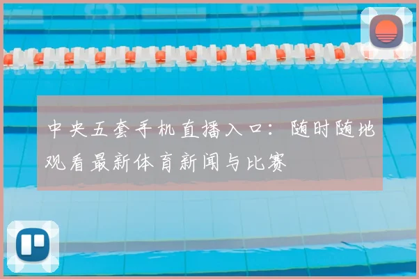 中央五套手机直播入口：随时随地观看最新体育新闻与比赛