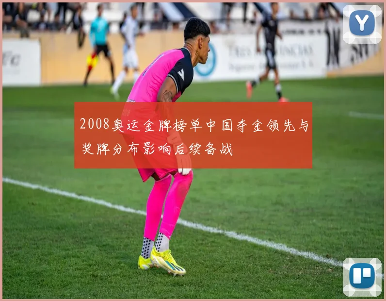 2008奥运金牌榜单中国夺金领先与奖牌分布影响后续备战