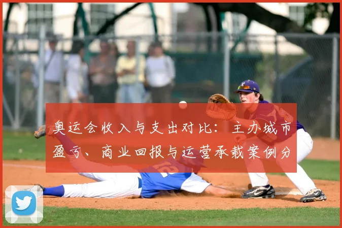 奥运会收入与支出对比：主办城市盈亏、商业回报与运营承载案例分析