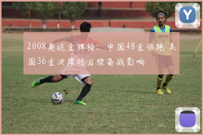 2008奥运金牌榜：中国48金领跑 美国36金次席对后续备战影响