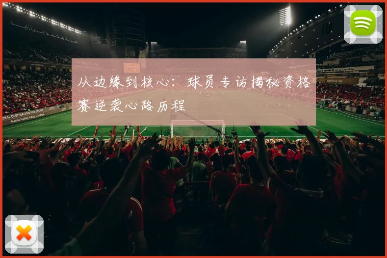 从边缘到核心：球员专访揭秘资格赛逆袭心路历程
