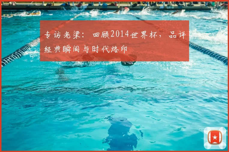 专访老梁：回顾2014世界杯，品评经典瞬间与时代烙印