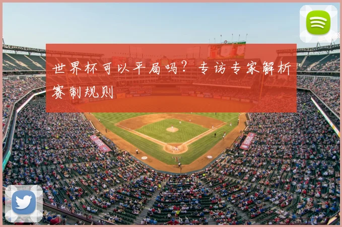 世界杯可以平局吗?专访专家解析赛制规则