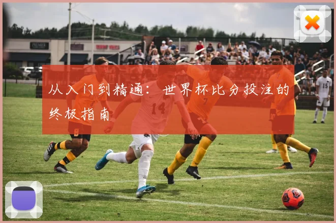 从入门到精通：世界杯比分投注的终极指南