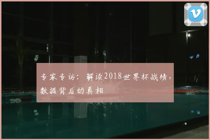 专家专访:解读2018世界杯战绩,数据背后的真相