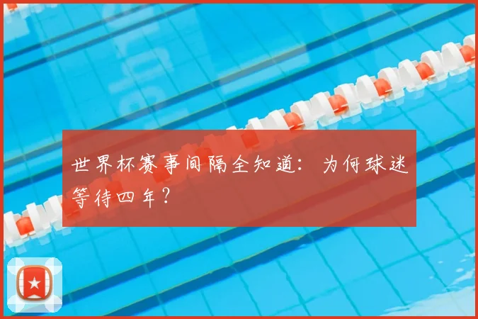 世界杯赛事间隔全知道：为何球迷等待四年？