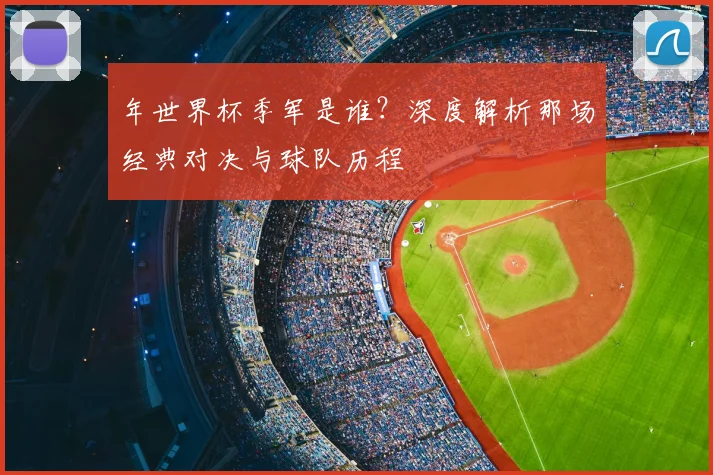 年世界杯季军是谁？深度解析那场经典对决与球队历程
