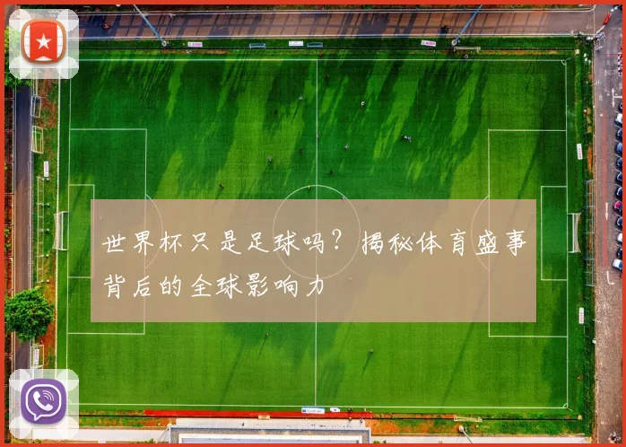 世界杯只是足球吗?揭秘体育盛事背后的全球影响力