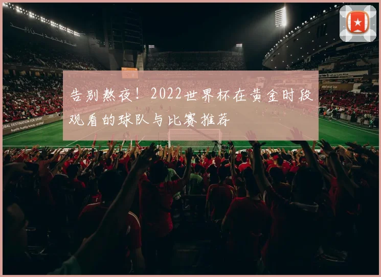 告别熬夜！2022世界杯在黄金时段观看的球队与比赛推荐
