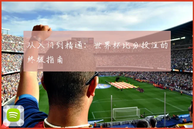从入门到精通：世界杯比分投注的终极指南