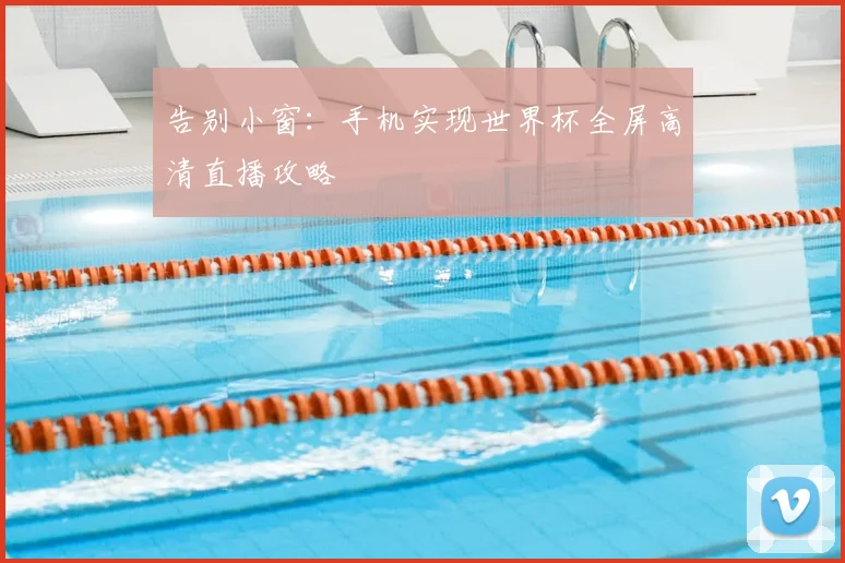 告别小窗：手机实现世界杯全屏高清直播攻略