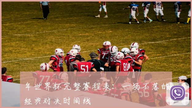 年世界杯完整赛程表：一场不落的经典对决时间线