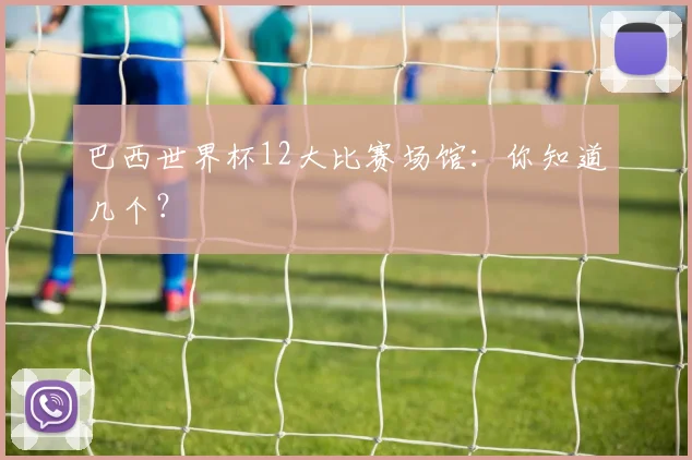 巴西世界杯12大比赛场馆：你知道几个？