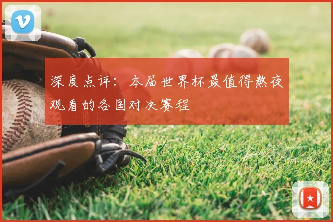 深度点评：本届世界杯最值得熬夜观看的各国对决赛程