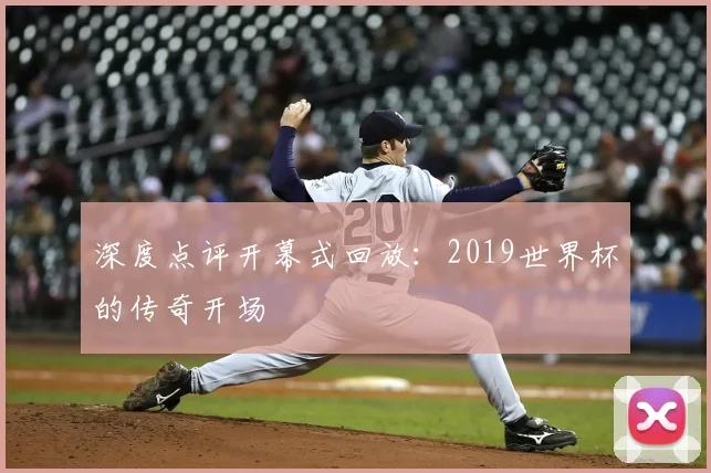 深度点评开幕式回放：2019世界杯的传奇开场