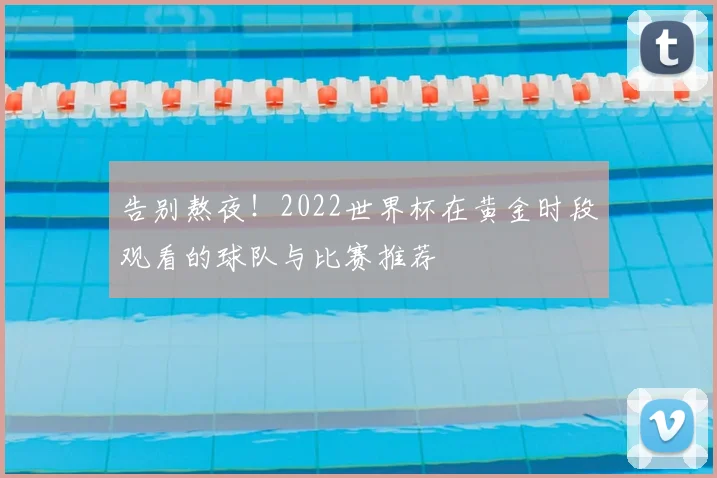 告别熬夜！2022世界杯在黄金时段观看的球队与比赛推荐