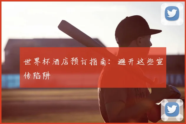 世界杯酒店预订指南：避开这些宣传陷阱