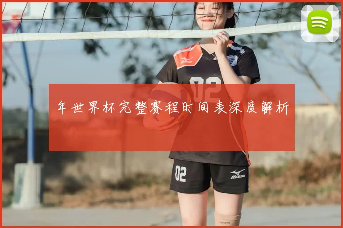 年世界杯完整赛程时间表深度解析