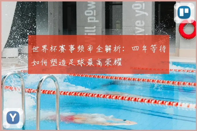 世界杯赛事频率全解析：四年等待如何塑造足球最高荣耀