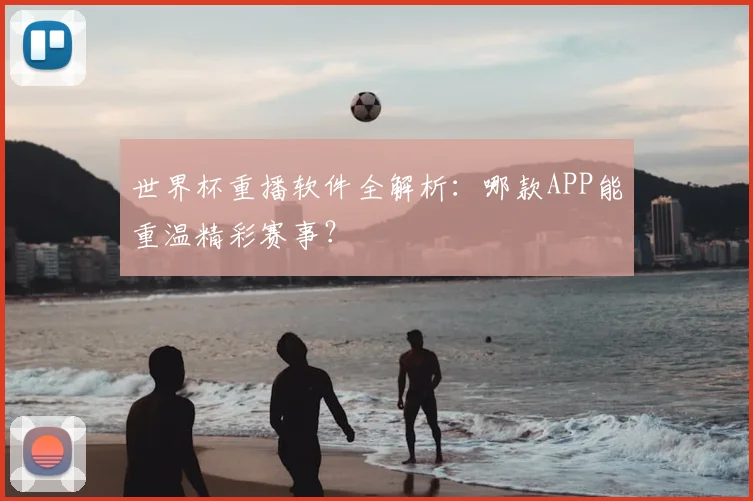 世界杯重播软件全解析:哪款APP能重温精彩赛事?